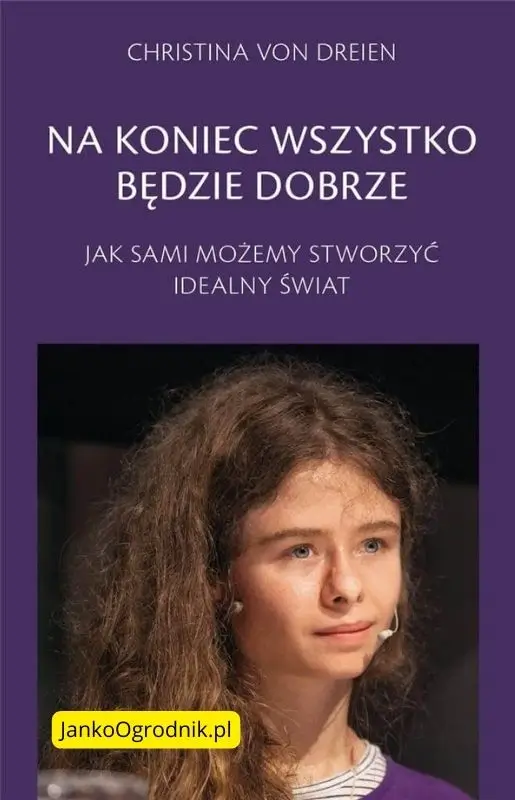 Christina von Dreien. Na koniec wszystko będzie dobrze. #5 2 Okładka książki 'Na koniec wszystko będzie dobrze - Jak sami możemy stworzyć idealny świat' autorstwa Christiny von Dreien
